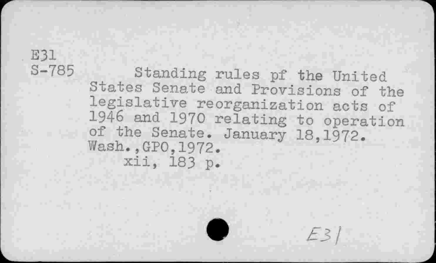 ﻿E31 S-785
Standing rules pf the United States Senate and Provisions of the legislative reorganization acts of 1946 and 1970 relating to operation of the Senate. January 18,1972. Wash., GPO,1972. xii, 183 p.